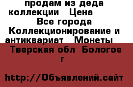 продам из деда коллекции › Цена ­ 100 - Все города Коллекционирование и антиквариат » Монеты   . Тверская обл.,Бологое г.